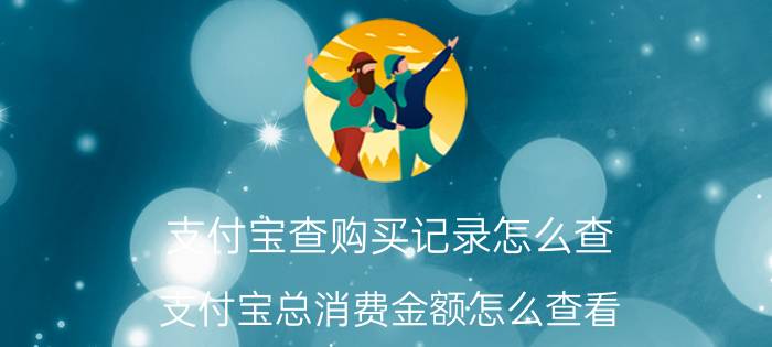 支付宝查购买记录怎么查 支付宝总消费金额怎么查看？